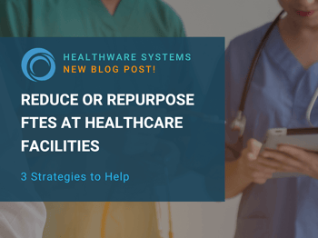 3 Strategies to Help Healthcare Facilities Reduce or Repurpose FTEs